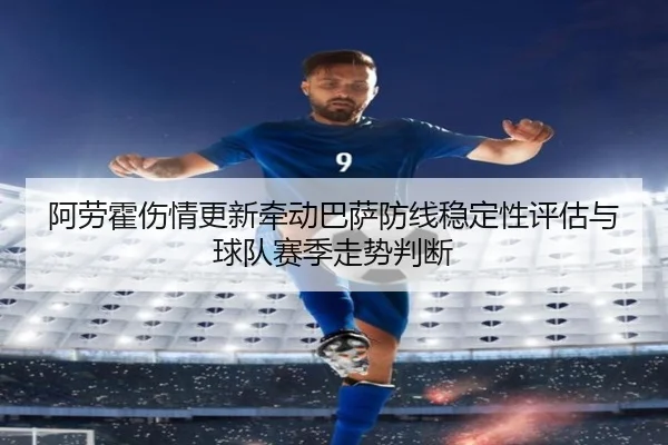 阿劳霍伤情更新牵动巴萨防线稳定性评估与球队赛季走势判断